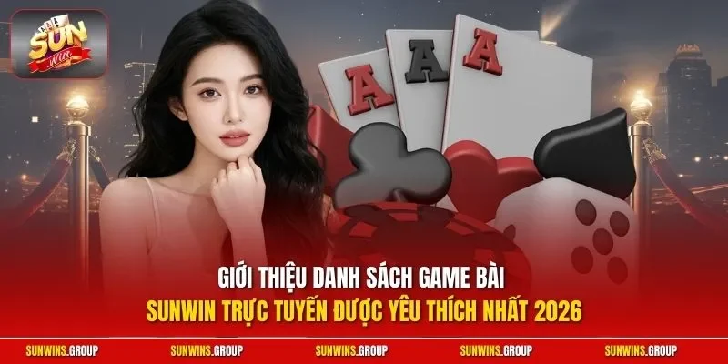 Giới thiệu danh sách game bài SUNWIN trực tuyến được yêu thích nhất 2026