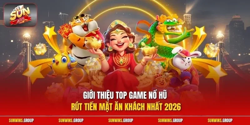 Giới thiệu top game nổ hũ rút tiền mặt ăn khách nhất 2026