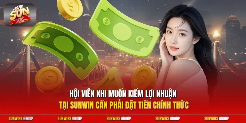 Hội viên khi muốn kiếm lợi nhuận tại SUNWIN cần phải đặt tiền chính thức