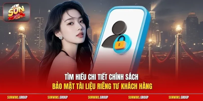 Tìm hiểu chi tiết chính sách bảo mật tài liệu riêng tư khách hàng