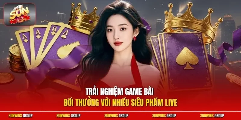 Trải nghiệm game bài đổi thưởng với nhiều siêu phẩm live