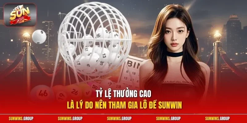Tỷ lệ thưởng cao là lý do nên tham gia lô đề SUNWIN