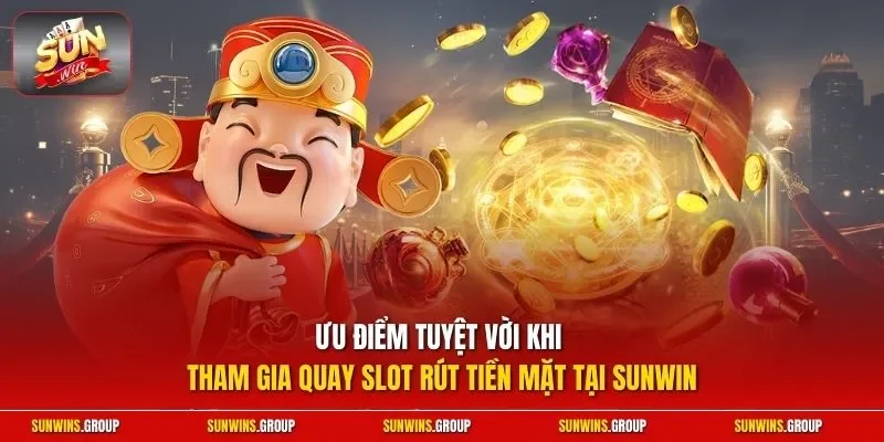 Ưu điểm tuyệt vời khi tham gia quay slot rút tiền mặt tại SUNWIN